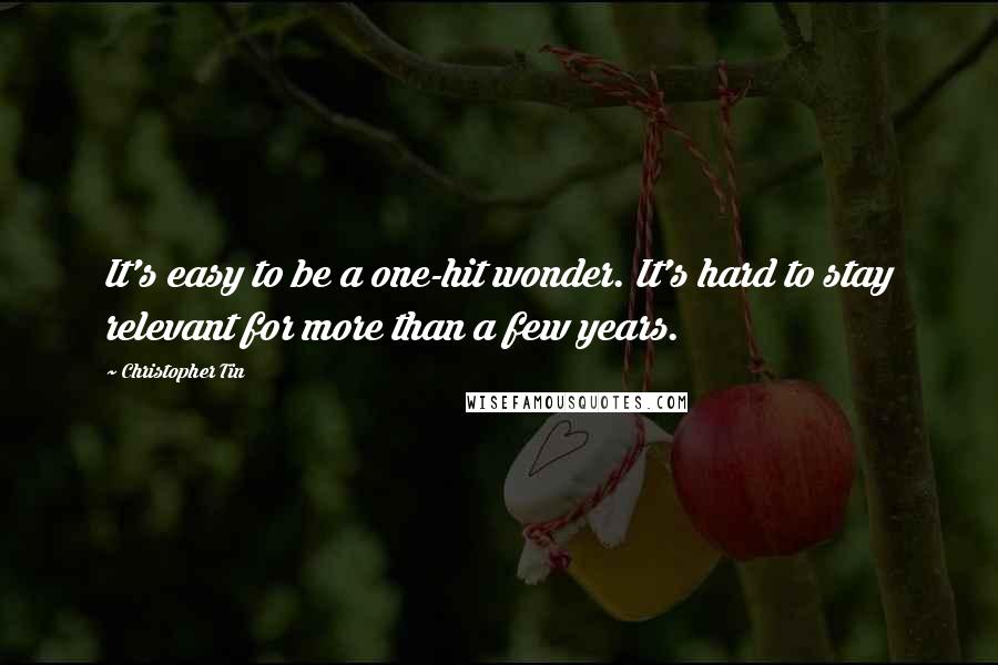 Christopher Tin Quotes: It's easy to be a one-hit wonder. It's hard to stay relevant for more than a few years.