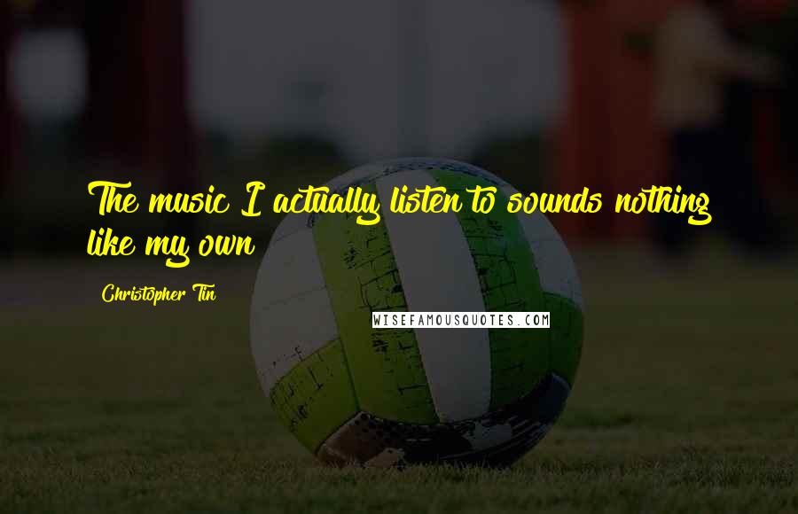 Christopher Tin Quotes: The music I actually listen to sounds nothing like my own!