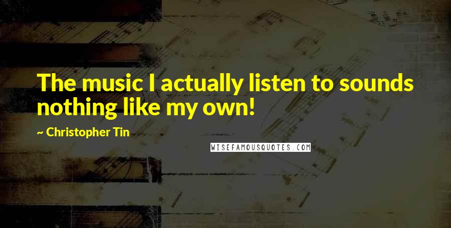 Christopher Tin Quotes: The music I actually listen to sounds nothing like my own!