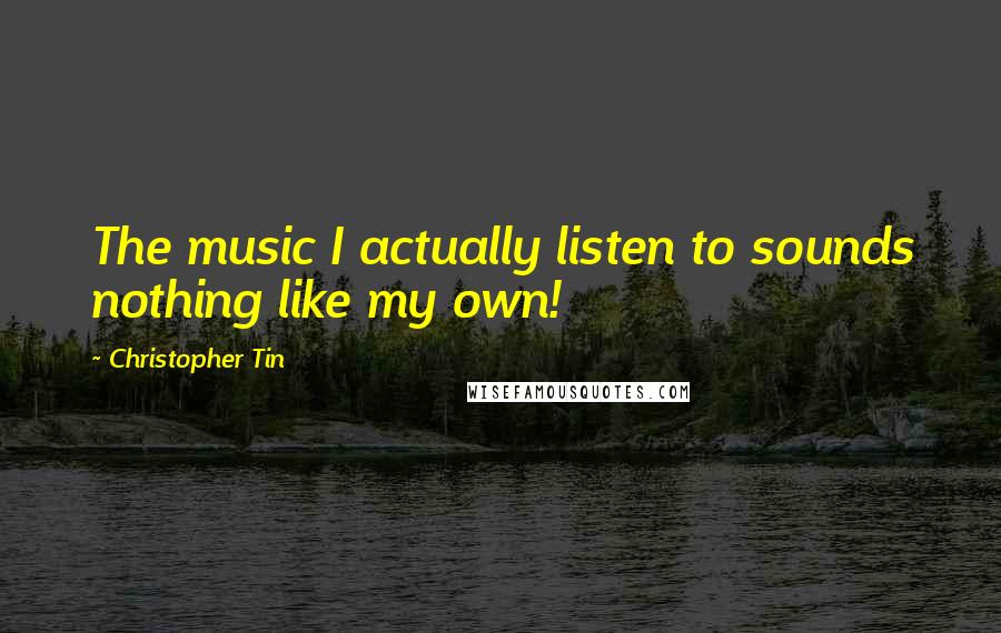 Christopher Tin Quotes: The music I actually listen to sounds nothing like my own!