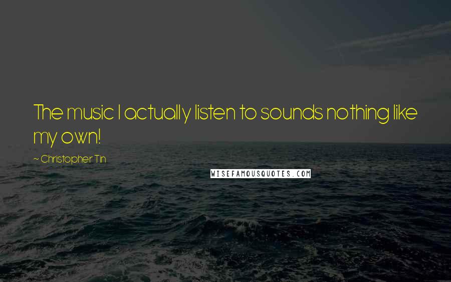 Christopher Tin Quotes: The music I actually listen to sounds nothing like my own!