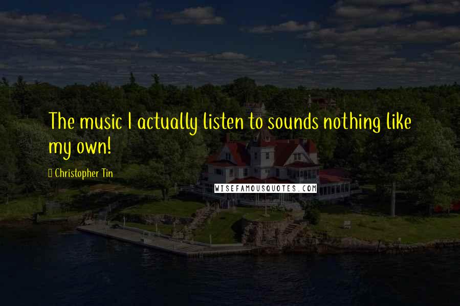 Christopher Tin Quotes: The music I actually listen to sounds nothing like my own!