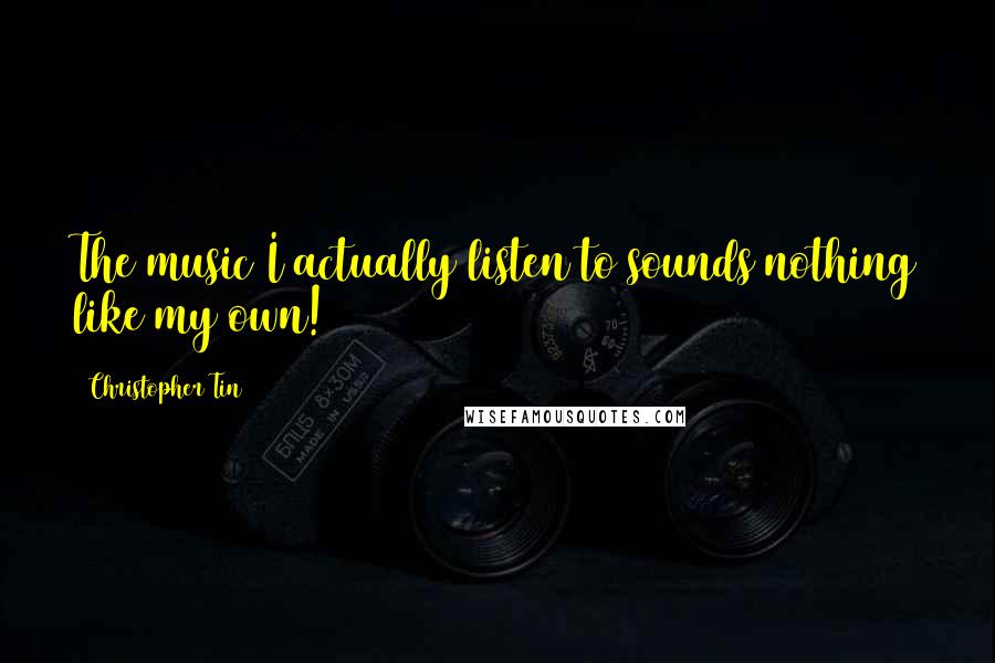 Christopher Tin Quotes: The music I actually listen to sounds nothing like my own!