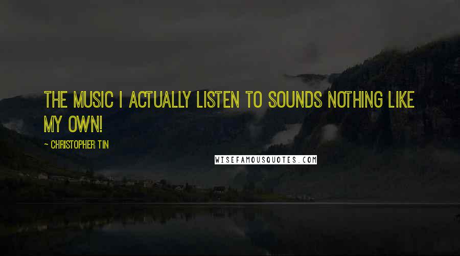 Christopher Tin Quotes: The music I actually listen to sounds nothing like my own!