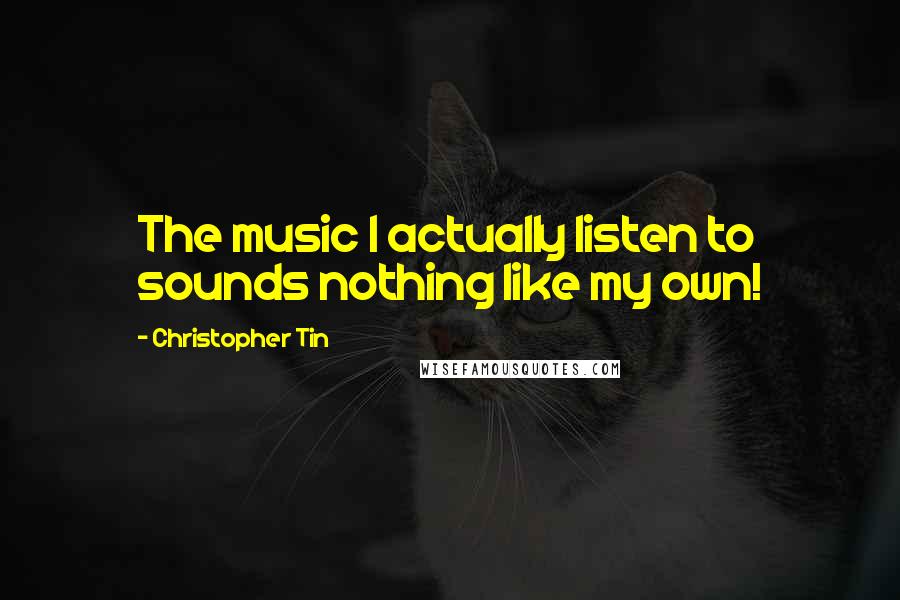 Christopher Tin Quotes: The music I actually listen to sounds nothing like my own!
