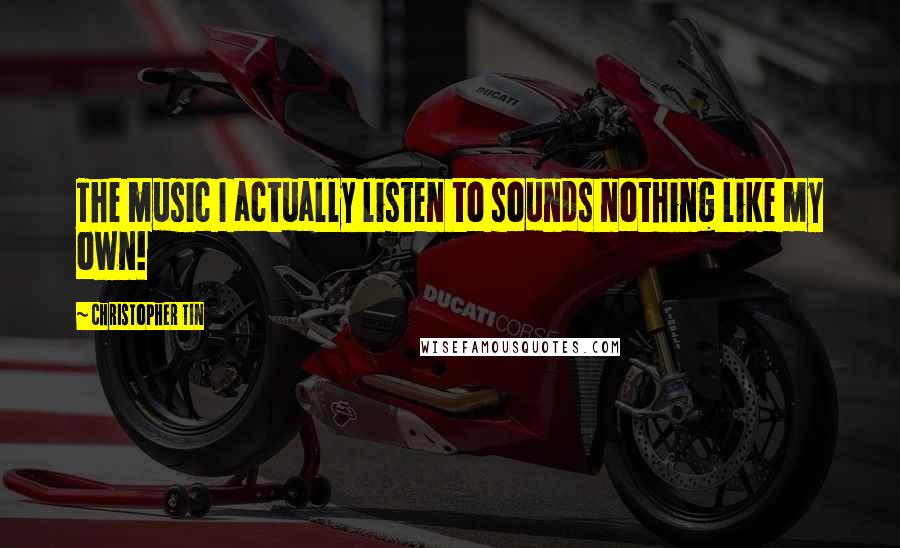Christopher Tin Quotes: The music I actually listen to sounds nothing like my own!