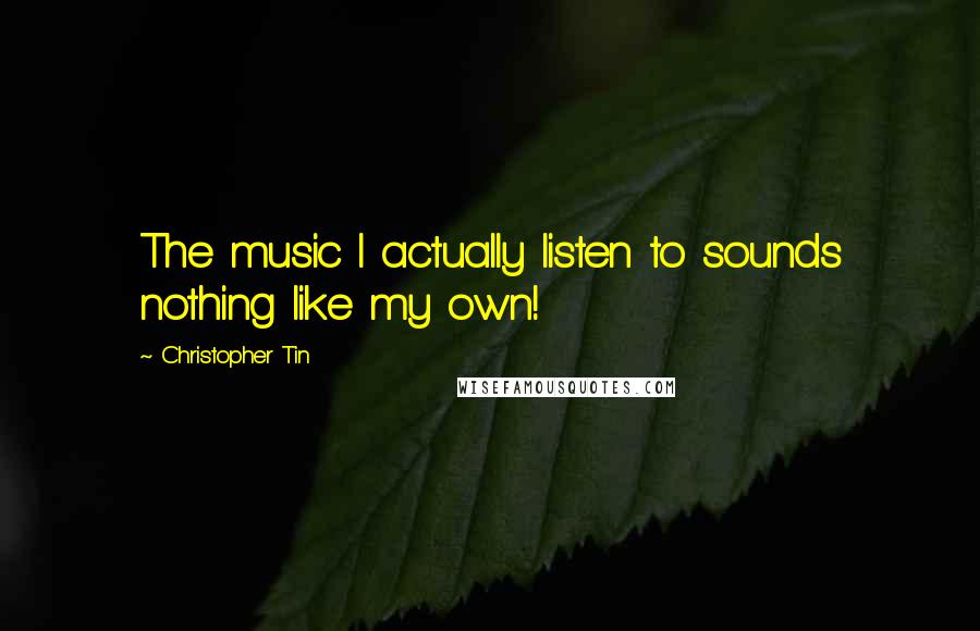 Christopher Tin Quotes: The music I actually listen to sounds nothing like my own!