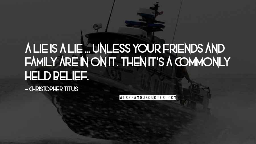 Christopher Titus Quotes: A lie is a lie ... unless your friends and family are in on it. Then it's a commonly held belief.