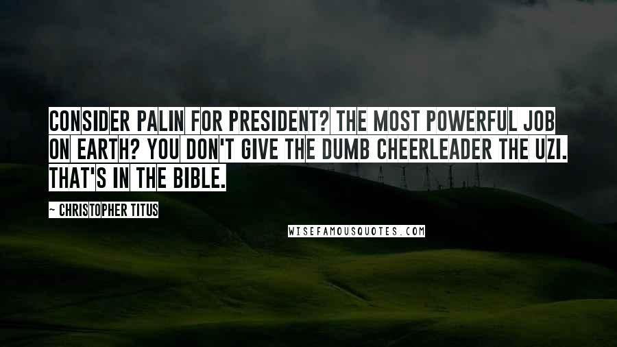 Christopher Titus Quotes: Consider Palin for President? The most powerful job on earth? You don't give the dumb cheerleader the Uzi. That's in the Bible.