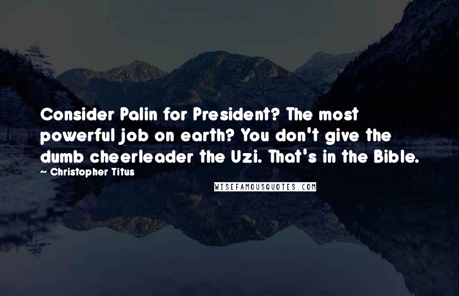 Christopher Titus Quotes: Consider Palin for President? The most powerful job on earth? You don't give the dumb cheerleader the Uzi. That's in the Bible.