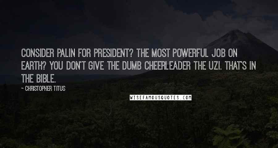 Christopher Titus Quotes: Consider Palin for President? The most powerful job on earth? You don't give the dumb cheerleader the Uzi. That's in the Bible.