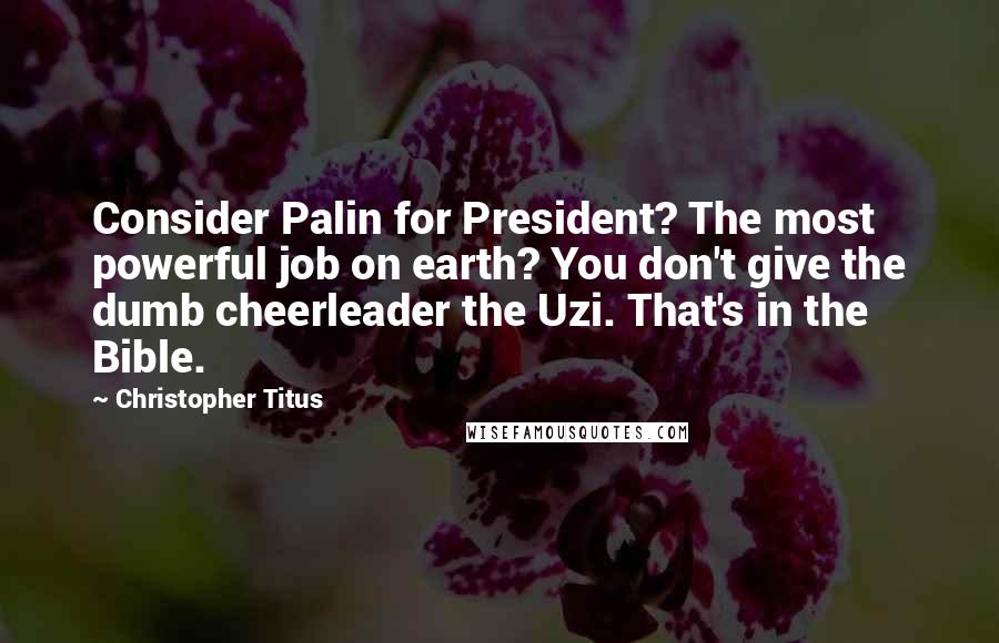 Christopher Titus Quotes: Consider Palin for President? The most powerful job on earth? You don't give the dumb cheerleader the Uzi. That's in the Bible.