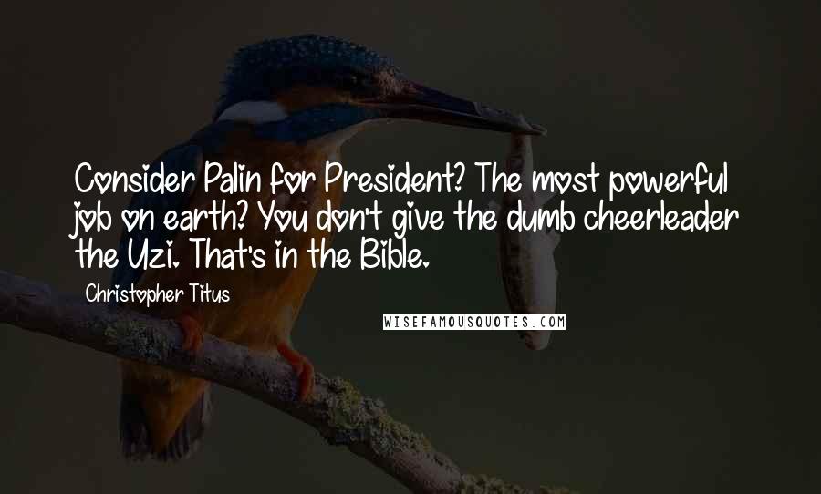 Christopher Titus Quotes: Consider Palin for President? The most powerful job on earth? You don't give the dumb cheerleader the Uzi. That's in the Bible.