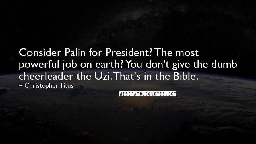 Christopher Titus Quotes: Consider Palin for President? The most powerful job on earth? You don't give the dumb cheerleader the Uzi. That's in the Bible.