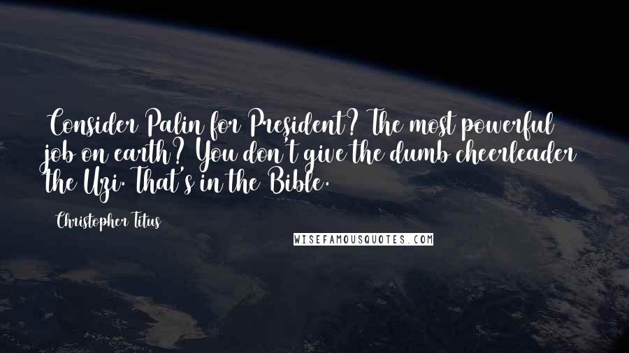 Christopher Titus Quotes: Consider Palin for President? The most powerful job on earth? You don't give the dumb cheerleader the Uzi. That's in the Bible.