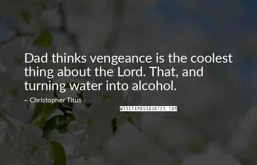 Christopher Titus Quotes: Dad thinks vengeance is the coolest thing about the Lord. That, and turning water into alcohol.