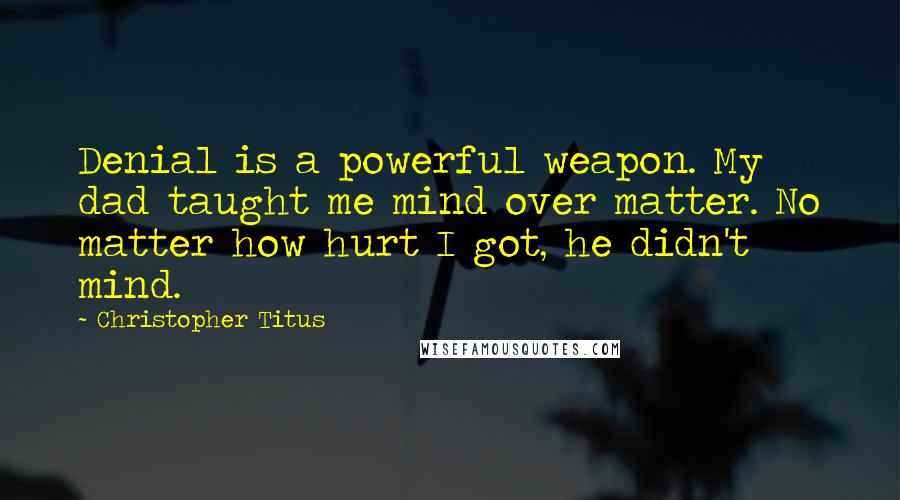 Christopher Titus Quotes: Denial is a powerful weapon. My dad taught me mind over matter. No matter how hurt I got, he didn't mind.