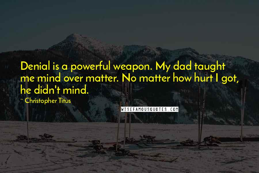 Christopher Titus Quotes: Denial is a powerful weapon. My dad taught me mind over matter. No matter how hurt I got, he didn't mind.