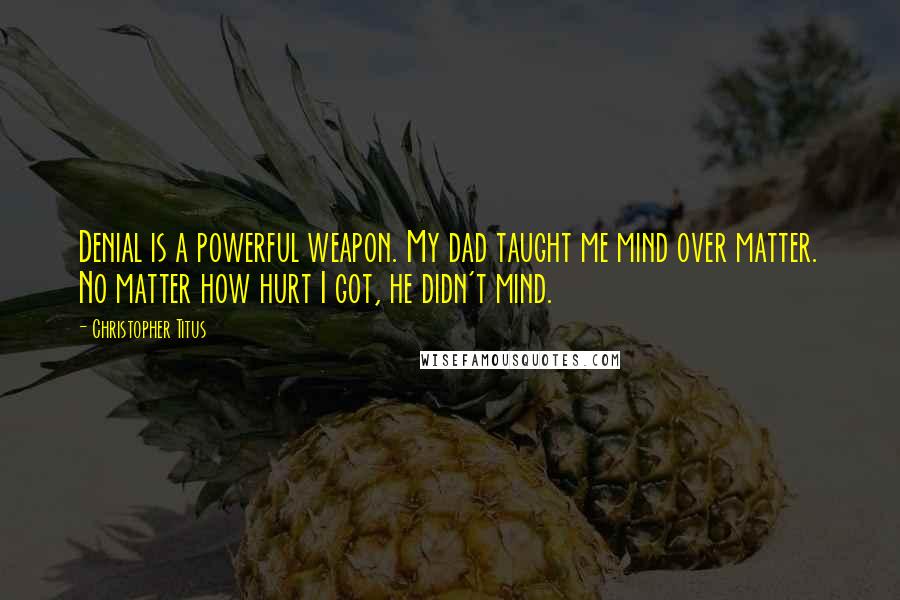Christopher Titus Quotes: Denial is a powerful weapon. My dad taught me mind over matter. No matter how hurt I got, he didn't mind.