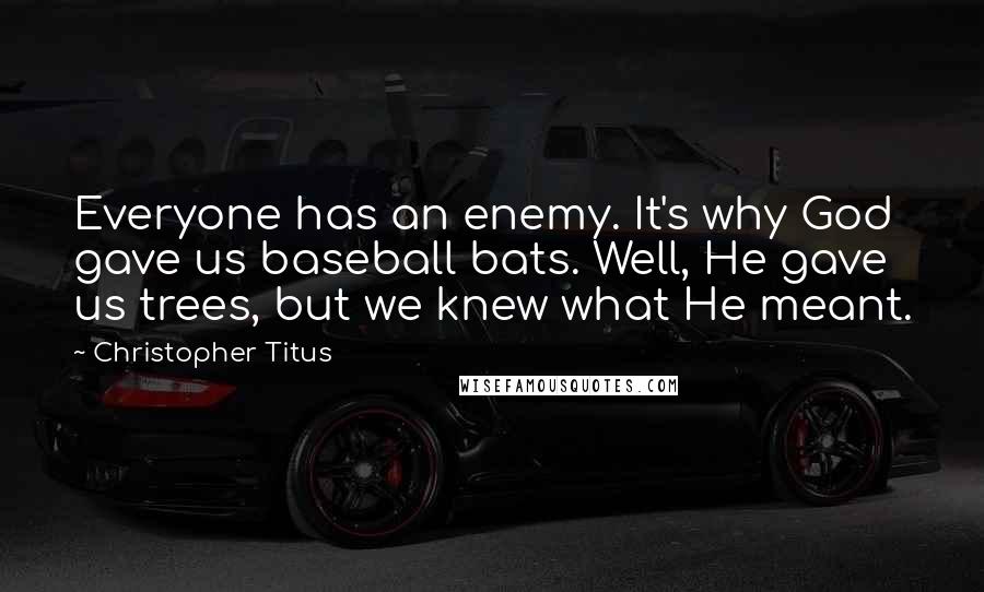Christopher Titus Quotes: Everyone has an enemy. It's why God gave us baseball bats. Well, He gave us trees, but we knew what He meant.