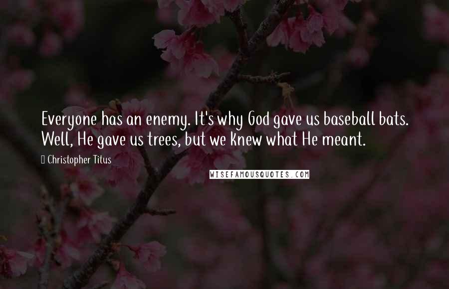 Christopher Titus Quotes: Everyone has an enemy. It's why God gave us baseball bats. Well, He gave us trees, but we knew what He meant.
