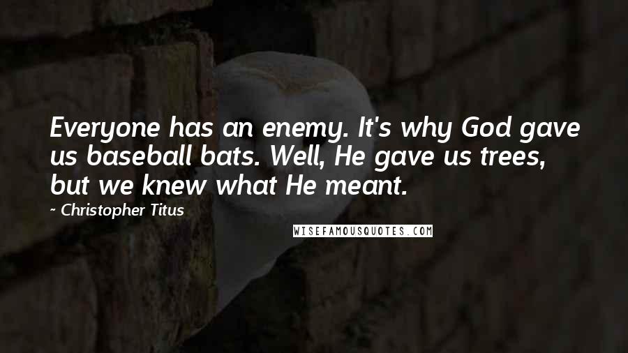 Christopher Titus Quotes: Everyone has an enemy. It's why God gave us baseball bats. Well, He gave us trees, but we knew what He meant.