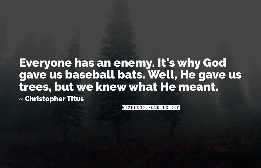 Christopher Titus Quotes: Everyone has an enemy. It's why God gave us baseball bats. Well, He gave us trees, but we knew what He meant.
