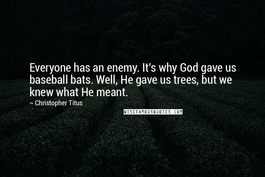 Christopher Titus Quotes: Everyone has an enemy. It's why God gave us baseball bats. Well, He gave us trees, but we knew what He meant.