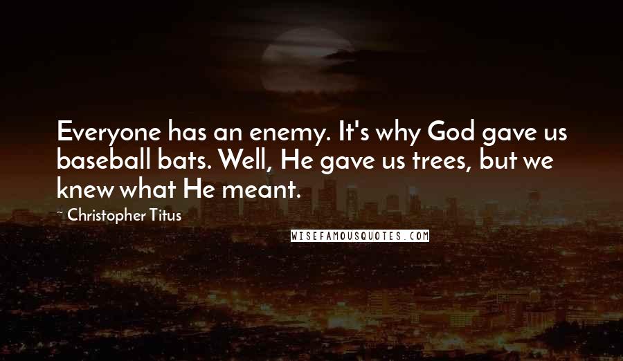 Christopher Titus Quotes: Everyone has an enemy. It's why God gave us baseball bats. Well, He gave us trees, but we knew what He meant.