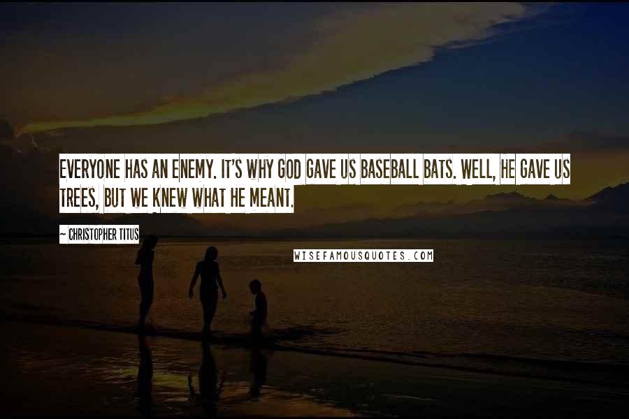 Christopher Titus Quotes: Everyone has an enemy. It's why God gave us baseball bats. Well, He gave us trees, but we knew what He meant.