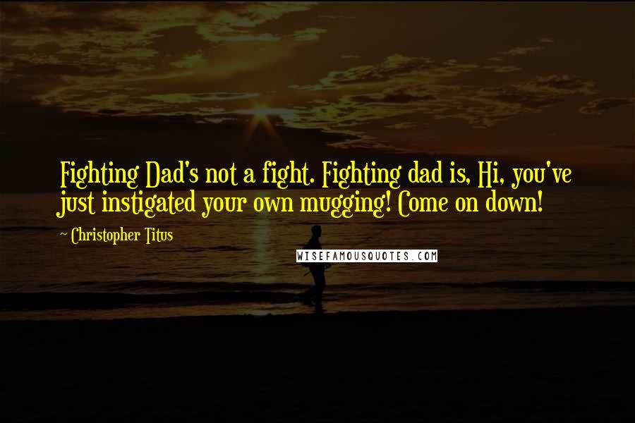 Christopher Titus Quotes: Fighting Dad's not a fight. Fighting dad is, Hi, you've just instigated your own mugging! Come on down!