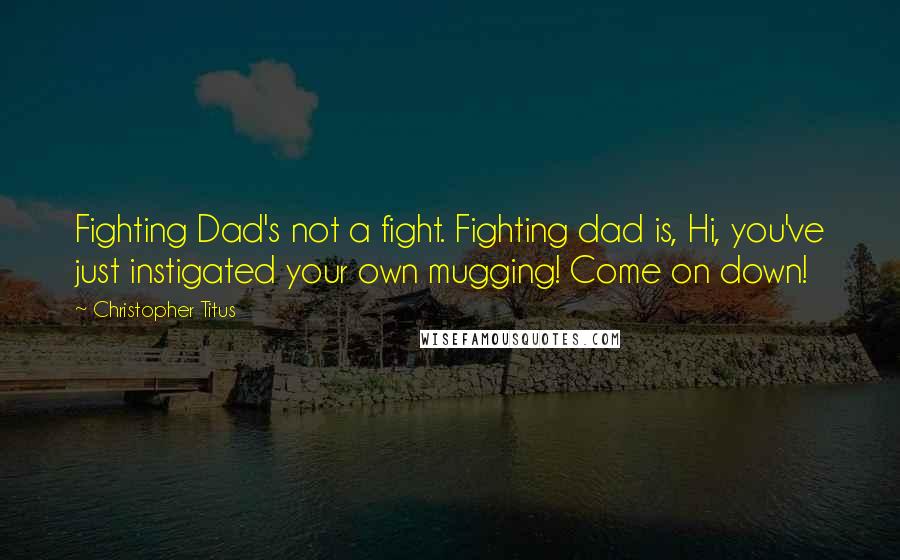 Christopher Titus Quotes: Fighting Dad's not a fight. Fighting dad is, Hi, you've just instigated your own mugging! Come on down!