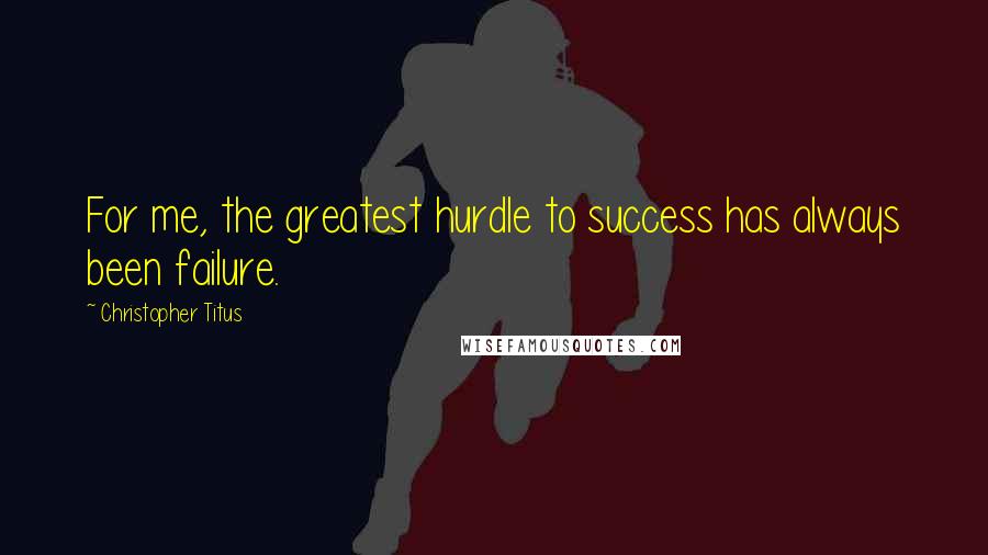 Christopher Titus Quotes: For me, the greatest hurdle to success has always been failure.