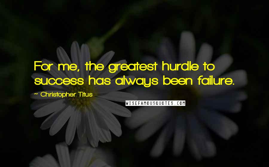 Christopher Titus Quotes: For me, the greatest hurdle to success has always been failure.