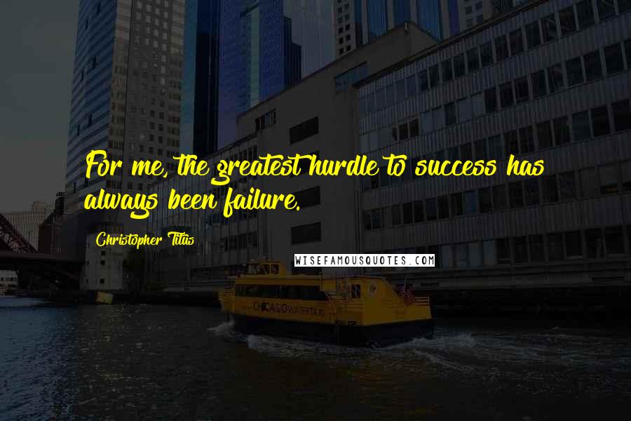 Christopher Titus Quotes: For me, the greatest hurdle to success has always been failure.