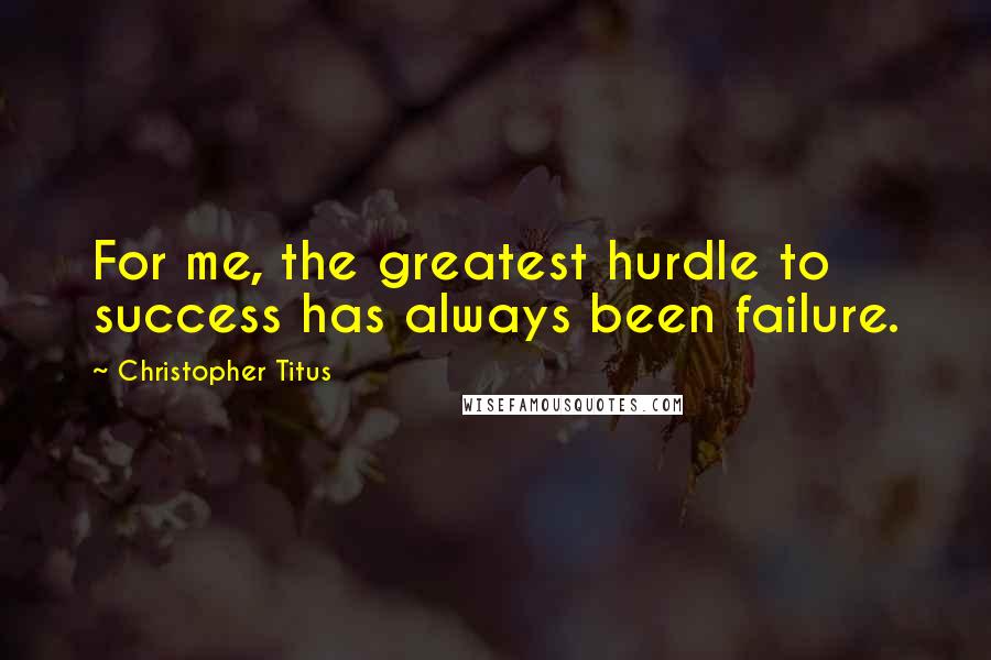 Christopher Titus Quotes: For me, the greatest hurdle to success has always been failure.