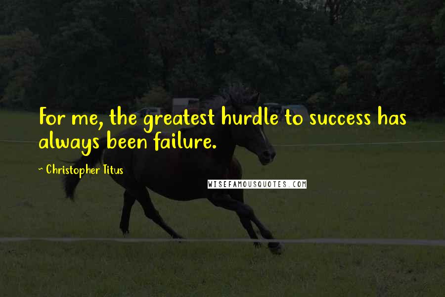 Christopher Titus Quotes: For me, the greatest hurdle to success has always been failure.