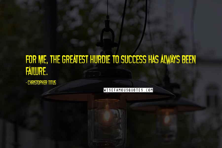 Christopher Titus Quotes: For me, the greatest hurdle to success has always been failure.