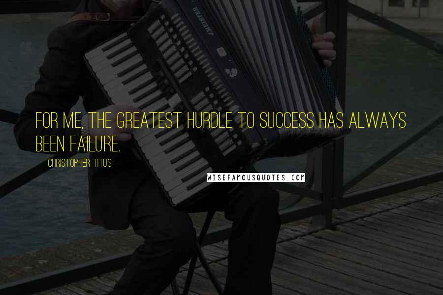 Christopher Titus Quotes: For me, the greatest hurdle to success has always been failure.