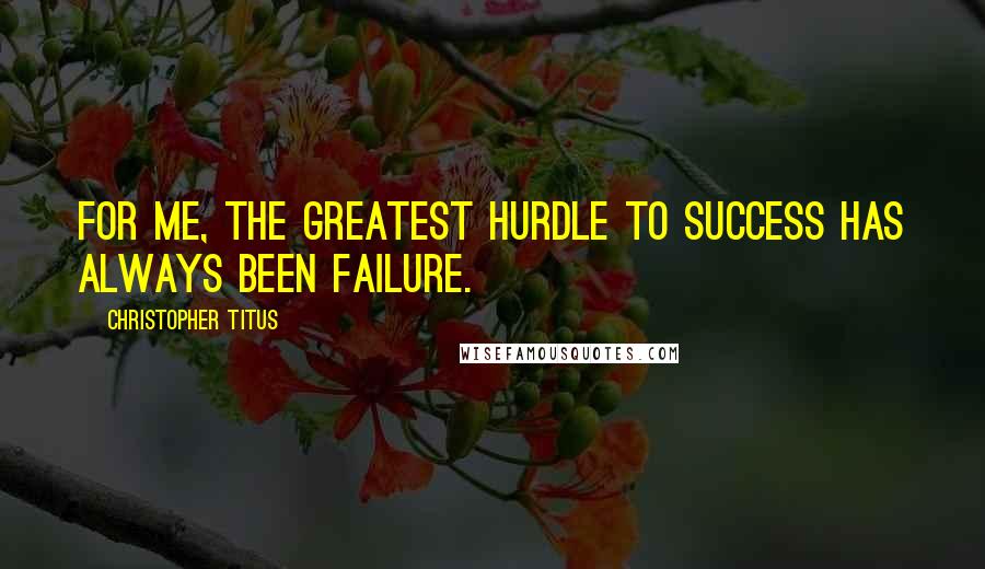 Christopher Titus Quotes: For me, the greatest hurdle to success has always been failure.