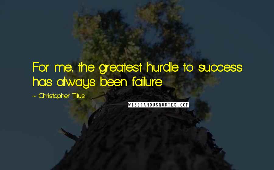 Christopher Titus Quotes: For me, the greatest hurdle to success has always been failure.