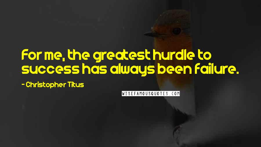 Christopher Titus Quotes: For me, the greatest hurdle to success has always been failure.