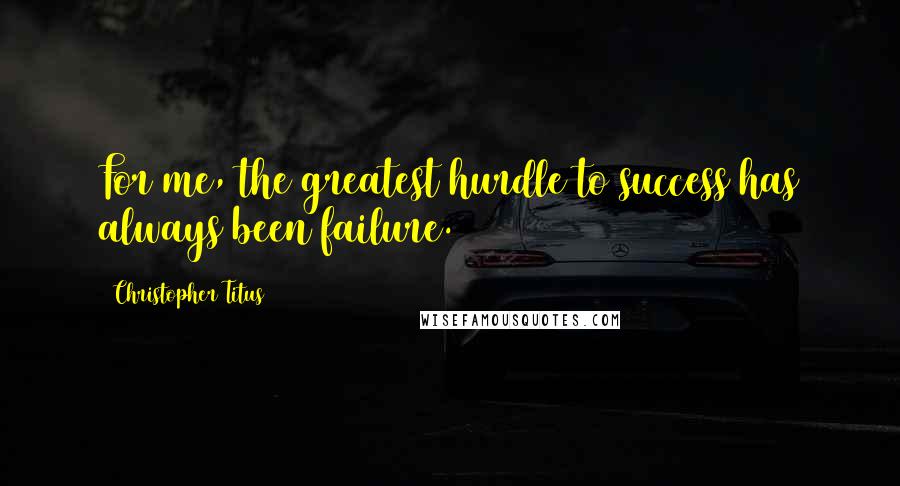 Christopher Titus Quotes: For me, the greatest hurdle to success has always been failure.