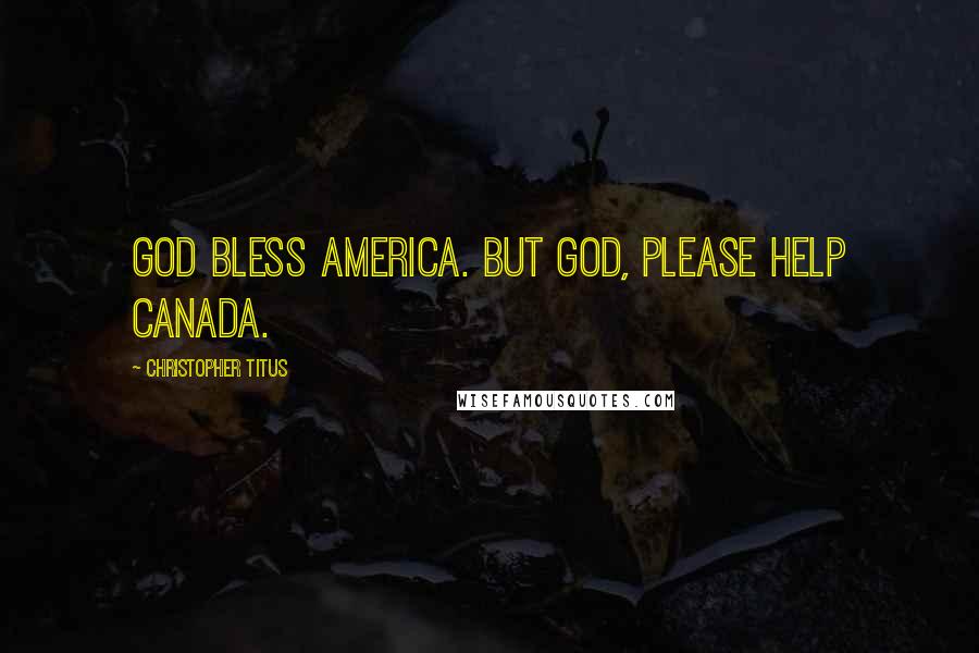 Christopher Titus Quotes: God bless America. But God, please help Canada.