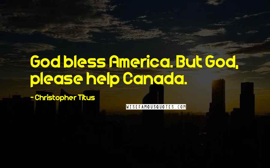 Christopher Titus Quotes: God bless America. But God, please help Canada.