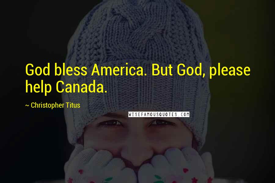 Christopher Titus Quotes: God bless America. But God, please help Canada.