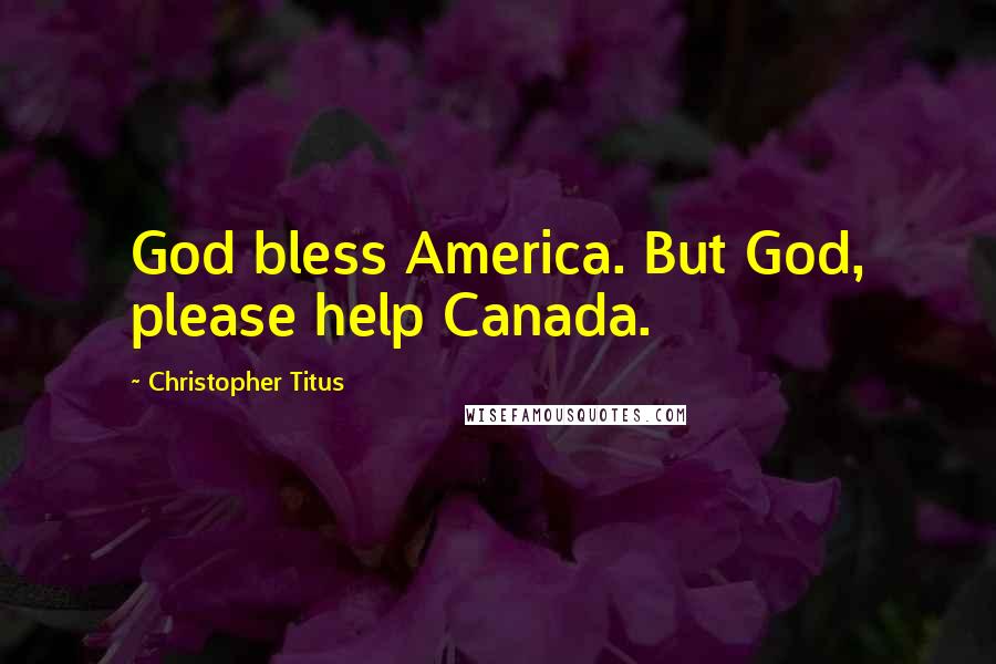 Christopher Titus Quotes: God bless America. But God, please help Canada.