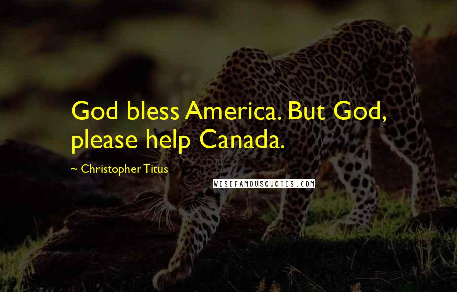 Christopher Titus Quotes: God bless America. But God, please help Canada.