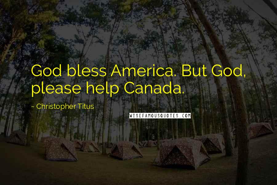 Christopher Titus Quotes: God bless America. But God, please help Canada.