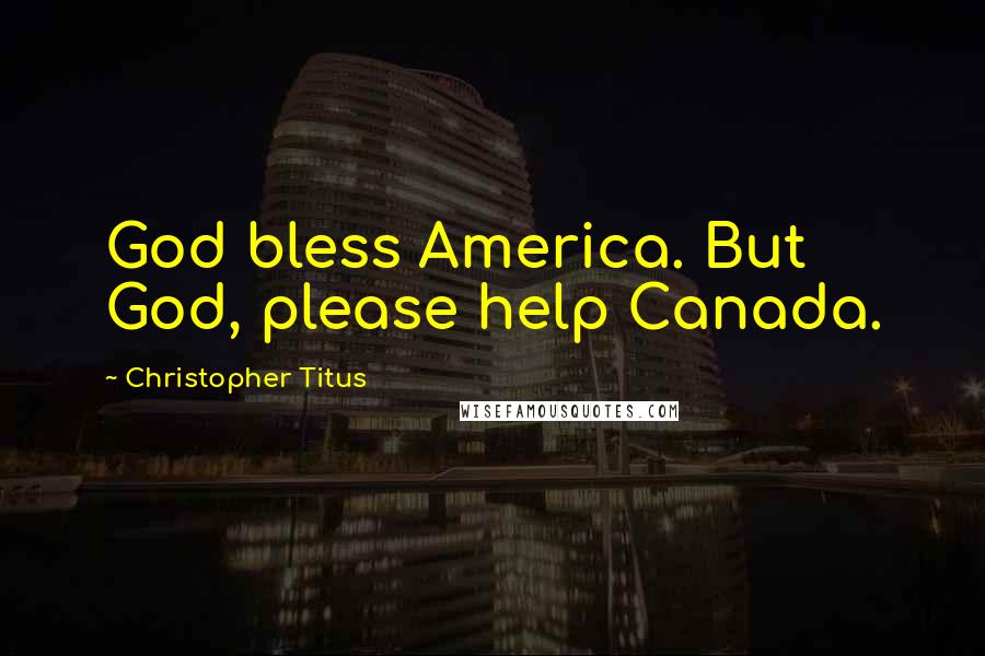 Christopher Titus Quotes: God bless America. But God, please help Canada.